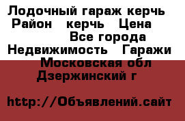 Лодочный гараж керчь › Район ­ керчь › Цена ­ 450 000 - Все города Недвижимость » Гаражи   . Московская обл.,Дзержинский г.
